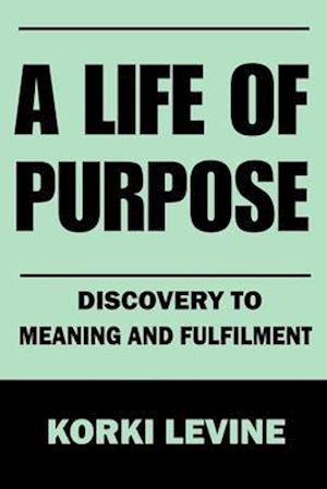 A Life of Purpose: Discovery to Meaning and Fulfillment