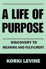 A Life of Purpose: Discovery to Meaning and Fulfillment 