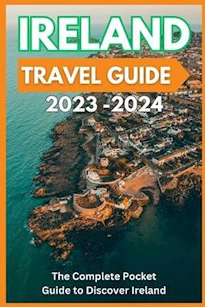 Ireland Travel Guide 2023-2024 - The Complete Pocket Guide to Discover Ireland