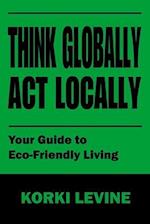 Think globally act locally: Your guide to Eco-Friendly living 