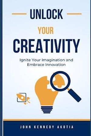 UNLOCK YOUR CREATIVITY: Ignite Your Imagination and Embrace Innovation