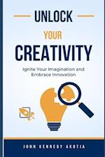 UNLOCK YOUR CREATIVITY: Ignite Your Imagination and Embrace Innovation 