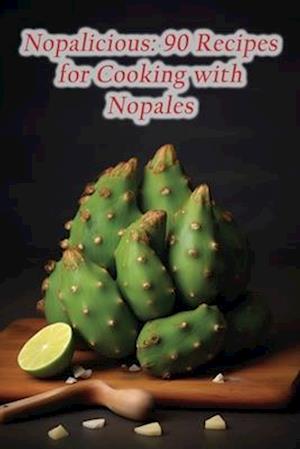 Nopalicious: 90 Recipes for Cooking with Nopales