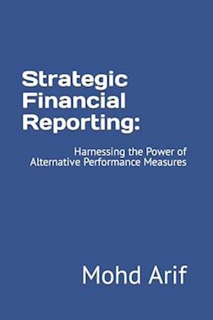 Strategic Financial Reporting:: Harnessing the Power of Alternative Performance Measures