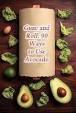 Guac and Roll: 90 Ways to Use Avocado 