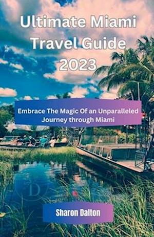 Ultimate Miami Travel Guide 2023: Embrace The Magic Of an Unparalleled Journey through Miami