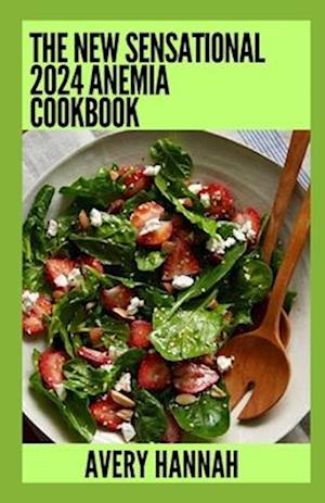 The New Sensational 2024 Anemia Cookbook: Essential Guide With 100+ Healthy Recipes