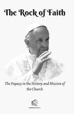 The Rock of Faith: The Papacy in the History and Mission of the Church 