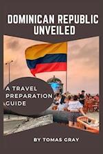 DOMINICAN REPUBLIC UNVEILED : A TRAVEL PREPARATION GUIDE 