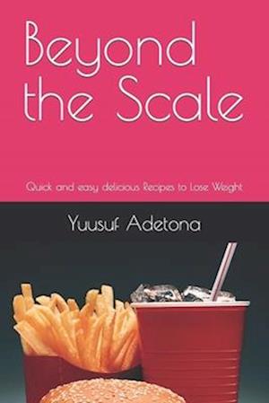 Beyond the Scale: Quick and easy delicious Recipes to Lose Weight