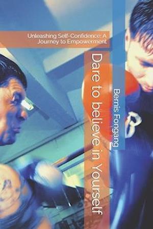 Dare to believe in Yourself. the Power in you: Unleashing Self-Confidence: A Journey to Empowerment