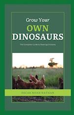 Grow Your Own Dinosaurs: The Complete Guide to Rearing Chickens 
