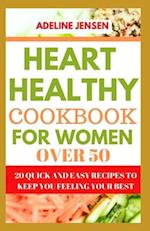 HEART HEALTHY COOKBOOK FOR WOMEN OVER 50: 20 Quick and Easy Recipes to Keep You Feeling Your Best 