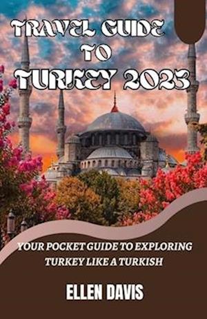 Travel Guide to Turkey 2023: Your pocket guide to exploring Turkey like a Turkish