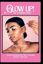 Glow Up! The Glowing Guide : Achieving Beautiful Skin Through Hollistic Skincare 