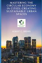 Mastering the Circular Economy in Cities: Creating Sustainable Urban Spaces 