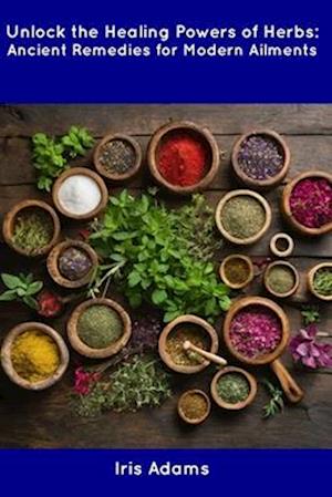 Unlock the Healing Powers of Herbs: Ancient Remedies for Modern Ailments