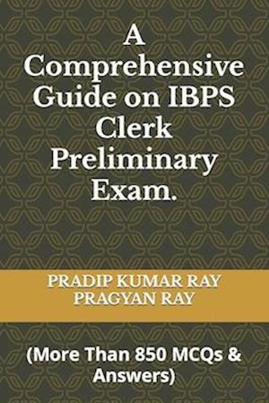 A Comprehensive Guide on IBPS Clerk Preliminary Exam: (More Than 850 MCQ & Answers)