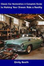 Classic Car Restoration: A Complete Guide to Making Your Dream Ride a Reality 