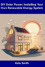 DIY Solar Power: Installing Your Own Renewable Energy System 