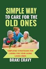 SIMPLE WAY TO CARE FOR THE OLD ONES: SIMPLIFIED STRATEGIES FOR CARING FOR YOUR AGING LOVED ONES 