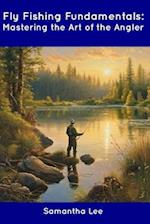 Fly Fishing Fundamentals: Mastering the Art of the Angler 