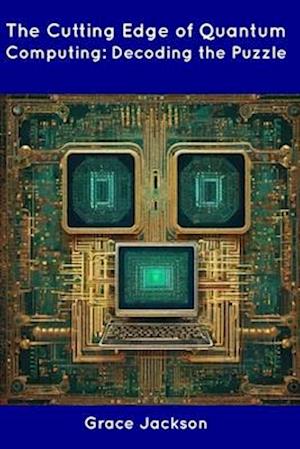 The Cutting Edge of Quantum Computing: Decoding the Puzzle