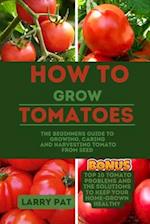 HOW TO GROW TOMATOES: The beginners guide to growing, caring and harvesting tomato from seed 