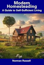 Modern Homesteading: A Guide to Self-Sufficient Living 