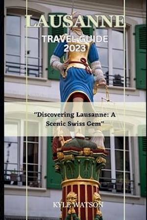 LAUSANNE TRAVEL GUIDE 2023 : "Discovering Lausanne: A Scenic Swiss Gem"