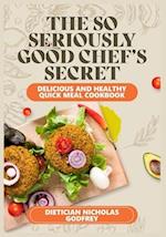 The So Seriously, Good Chef's Secrets: Delicious and Healthy Quick Meal Cookbook 