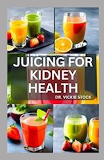 JUICING FOR KIDNEY HEALTH: Nephrologist Approved Juicing Recipes to Manage and Prevent Renal Disease 