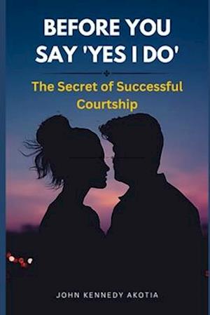 BEFORE YOU SAY 'YES I DO' : The Secret of Successful Courtship