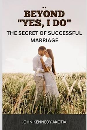 BEYOND "I DO":: The Secret of Successful Marriage