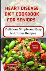 HEART DISEASE DIET COOKBOOK FOR SENIORS: Delicious Simple and Easy Nutritious Recipes 