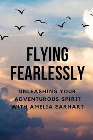 Flying Fearlessly: Unleashing Your Adventurous Spirit with Amelia Earhart