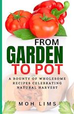 FROM GARDEN TO POT: A Bounty of Wholesome Recipes Celebrating Nature's Harvest 