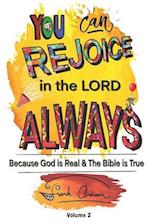You Can Rejoice in the Lord Always Volume 2: Because God is Real and the Bible is True 