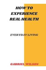 How To Experience Real Health: Everyday Living 