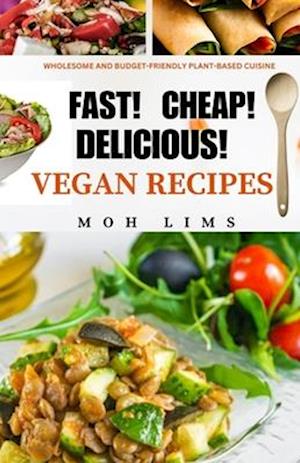 FAST! CHEAP! DELICIOUS! VEGAN RECIPES: Wholesome and Budget-Friendly Plant-Based Cuisine