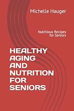 HEALTHY AGING AND NUTRITION FOR SENIORS: Nutritious Recipes for Seniors 