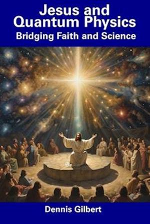 Jesus and Quantum Physics: Bridging Faith and Science