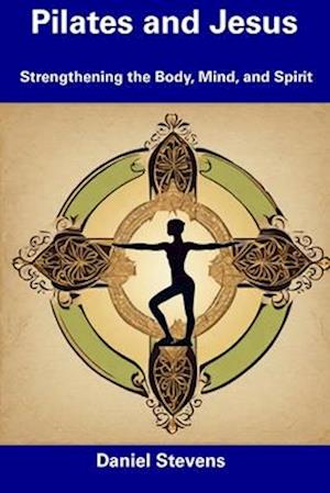 Pilates and Jesus: Strengthening the Body, Mind, and Spirit