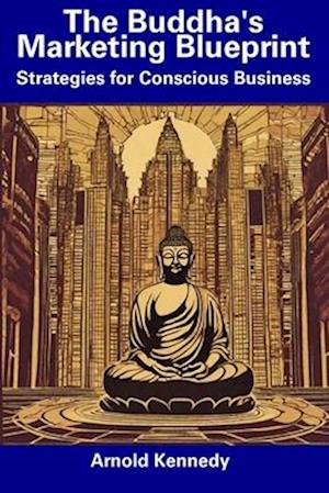 The Buddha's Marketing Blueprint: Strategies for Conscious Business