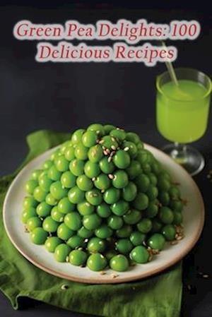 Green Pea Delights: 100 Delicious Recipes