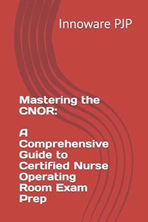 Mastering the CNOR: A Comprehensive Guide to Certified Nurse Operating Room Exam Prep