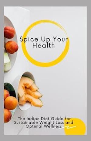 Spice Up Your Health: The Indian Diet Guide for Sustainable Weight Loss and Optimal Wellness