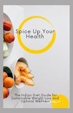 Spice Up Your Health: The Indian Diet Guide for Sustainable Weight Loss and Optimal Wellness 