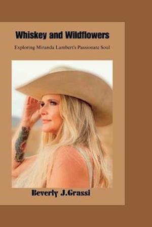 Whiskey and Wildflowers : Exploring Miranda Lambert's Passionate Soul