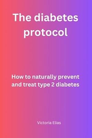 The Diabetes protocol: How to naturally prevent and treat type 2 Diabetes